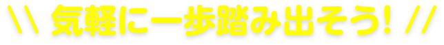気軽に一歩踏み出そう!